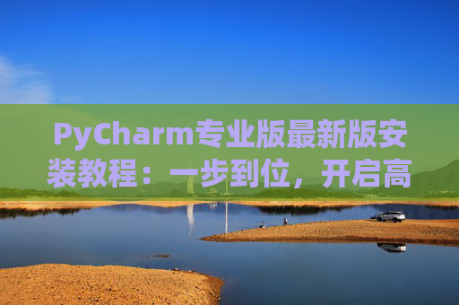 PyCharm专业版最新版安装教程：一步到位，开启高效Python开发之旅
