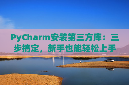 PyCharm安装第三方库：三步搞定，新手也能轻松上手